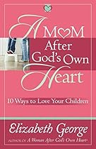 A Mom After God's Own Heart: 10 Ways to Love Your Children (George, Elizabeth (Insp))