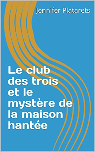 Le club des trois et le mystère de la maison hantée (French Edition) by Jennifer Platarets