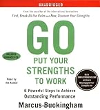 Go Put Your Strengths to Work: 6 Powerful Steps to Achieve Outstanding Performance