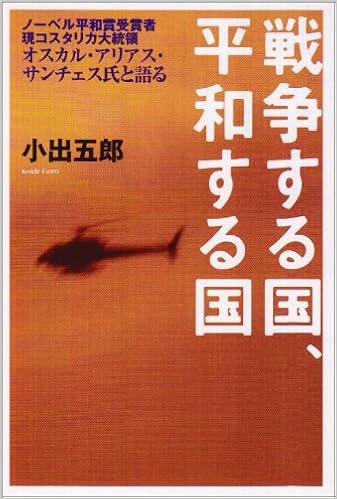 戦争する国 平和する国 ノーベル平和賞受賞者現コスタリカ大統領オスカル アリアス サンチェス氏と語る 小出 五郎 本 通販 Amazon