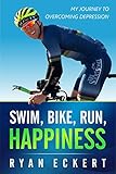 Swim, Bike, Run, Happiness: My Journey to Overcoming Depression by