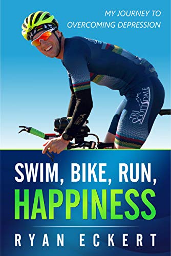 Swim, Bike, Run, Happiness: My Journey to Overcoming Depression by Ryan Eckert