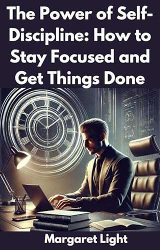 The Power of Self-Discipline: How to Stay Focused and Get Things Done.: Learn how to develop self-discipline to achieve goals, boost productivity and maintain lasting personal success.