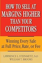 How to Sell at Margins Higher Than Your Competitors: Winning Every Sale at Full Price, Rate, or Fee How to Sell at Margins Higher Than Your Competitors: Winning Every Sale at Full Price, Rate, or Fee