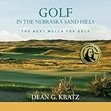 Golf in the Nebraska Sand Hills: The Next Mecca for Golf by Dean G Kratz