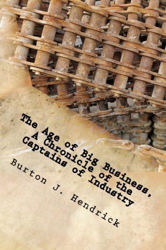The Age Of Big Business A Chronicle Of The Captains Of Industry A Relevant Survey Of Industrial America From The Time Of The Civil War Hendrick Burton J 9781494480295 Amazon Com Books