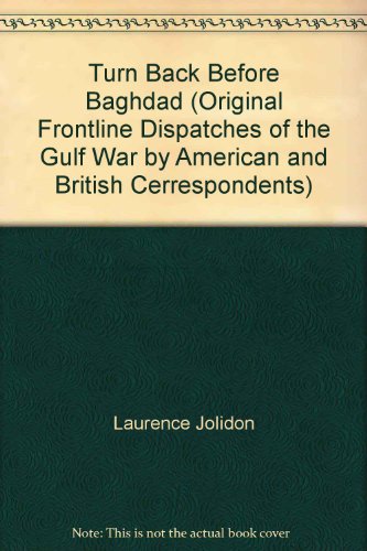Turn Back Before Baghdad (Original Frontline Dispatches of the Gulf War by American and British Cerrespondents)