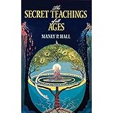 The Secret Teachings of All Ages: An Encyclopedic Outline of Masonic, Hermetic, Qabbalistic and Rosicrucian Symbolical Philos