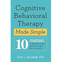 Cognitive Behavioral Therapy Made Simple: 10 Strategies for Managing Anxiety, Depression, Anger, Panic, and Worry