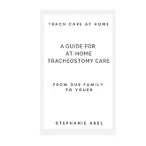Trach Care At Home: A Guide For At-Home Tracheostomy Care: From Our Family to Yours