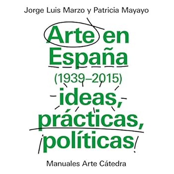 Arte en España 1939-2015, ideas, prácticas, políticas (Manuales Arte Cátedra) Arte en España 1939-2015, ideas, prácticas, políticas (Manuales Arte Cátedra)