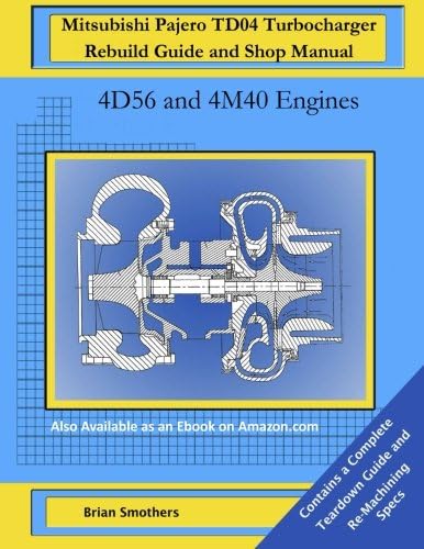 Mitsubishi Pajero TD04 Turbocharger Rebuild Guide and Shop Manual: 4D56 and 4M40 Engines Paperback – January 8, 2015