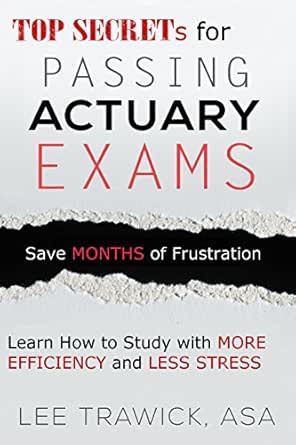 Amazon Com Top Secrets For Passing Actuary Exams Learn How To Study With More Efficiency And Less Stress Ebook Trawick Lee Kindle Store Amazon Com Top Secrets For Passing Actuary Exams Learn How To Study With More Efficiency And Less Stress Ebook Trawick Lee Kindle Store