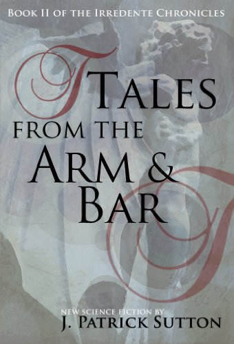 Tales From The Arm & Bar: Book II of The Irredente Chronicles