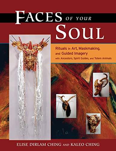 Faces of Your Soul: Rituals in Art, Maskmaking, and Guided Imagery with Ancestors, Spirit Guides, an by Kaleo Ching, Elise Dirlam Ching