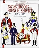 The Swiss in French Service: 1785-1815 (Officers and Soldiers of) by 