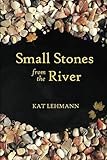 Small Stones from the River: Meditations and Micropoems by Kat Lehmann, Subhashini Chandramani