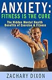 Anxiety: Fitness Is The Cure: The Hidden Mental Health Benefits Of Exercise & Fitness ($1000 worth o by 