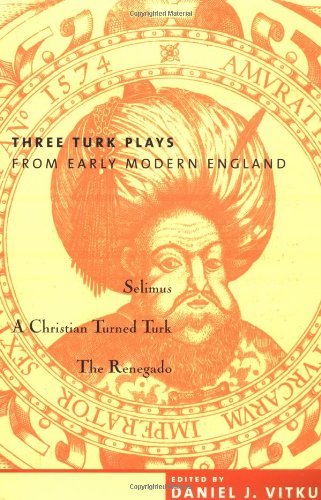 By Daniel Vitkus - Three Turk Plays from Early Modern England: Selimus, Emperor of the Turks; A Christian Turned Turk; and The Renegado: 1st (first) Edition