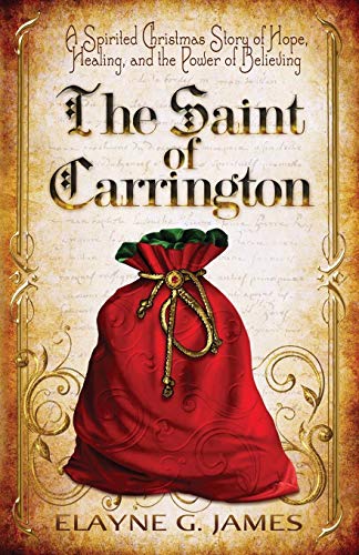 The Saint of Carrington: A Spirited Christmas Story of Hope, Healing, and the Power of Believing by Elayne G James