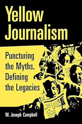 Yellow Journalism Puncturing The Myths Defining The Legacies W
