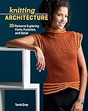 Knitting Architecture: 20 Patterns Exploring Form, Function, and Detail by Tanis Gray, Gray Tanis