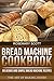 Bread Machine Cookbook: Delicious and Simple Bread Machine Recipes (The Art of Baking Book 3)