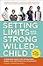 Setting Limits with Your Strong-Willed Child, Revised and Expanded 2nd Edition: Eliminating Conflict by Establishing CLEAR, Firm, and Respectful Boundaries