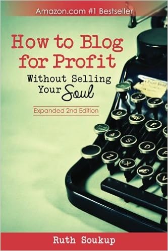 How To Blog For Profit: Without Selling Your Soul, by Ruth Soukup How To Blog For Profit: Without Selling Your Soul, by Ruth Soukup