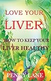 LOVE YOUR LIVER:How to keep your liver healthy (HEALTHY LIVING Book 1)