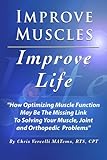 Improve Muscles- Improve Life: A Comprehensive Exposé On How Optimizing Muscle Function May Be the by
