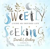 Sweetly Seeking: Living an Inspired Life by 