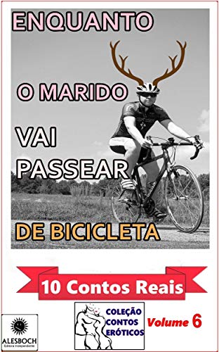 Enquanto o Marido Vai Passear de Bicicleta. : 10 Contos Reais. Coleção Contos Eróticos Volume 6 (Portuguese Edition)