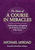 Heart of a Course in Miracles: Understanding & Applying The 12 Primary Concepts Of The Course