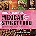 Dos Caminos Mexican Street Food: 120 Authentic Recipes to Make at Home