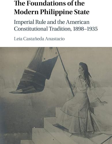 Download The Foundations of the Modern Philippine State: Imperial Rule and the American Constitutional Tradition in the Philippine Islands, 1898–1935 PDF