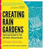 Creating Rain Gardens: Capturing the Rain for Your Own Water-Efficient Garden by Apryl Uncapher, Cleo Woelfle-Erskine