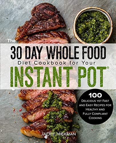 The 30 Day Whole Food Diet Cookbook for Your Instant Pot: 100 Delicious Yet Fast and Easy Recipes for Healthy and Fully Compliant Cooking