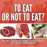 To Eat Or Not To Eat? The Meat And Beans Group - Food Pyramid (2nd Grade Science Series Book 3) by Baby Professor