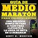 Guía de Medio Maratón para Principiantes:: ¡Una solución simple de paso a paso para llevarte a l by 