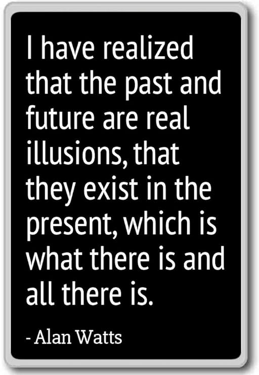 I have realized that the past and future are rea... - Alan Watts ...