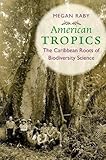  Megan Raby, "American Tropics: The Caribbean Roots of Biodiversity Science" (UNC Press, 2017)