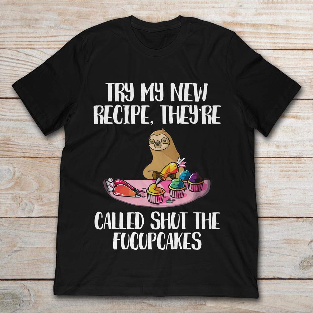 Sloth Try My New Recipe They’re Called Shut The Fucupcakes. Shirts