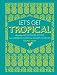 Let's Get Tropical: More than 60 Cocktail Recipes from Caribbean Classics to Modern Tiki Drinks by Georgi Radev