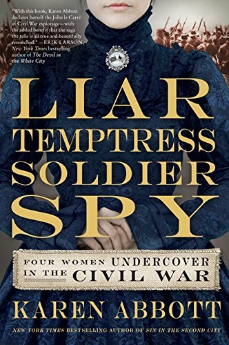 Liar, Temptress, Soldier, Spy: Four Women Undercover in the Civil War by Karen Abbott (2014-09-02)