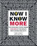 Now I Know More: The Revealing Stories Behind Even More of the World's Most Interesting Facts by Dan Lewis