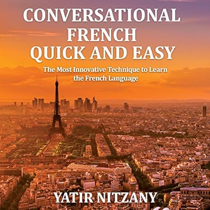 Conversational French Quick and Easy: For Beginners, Intermediate, and Advanced Speakers