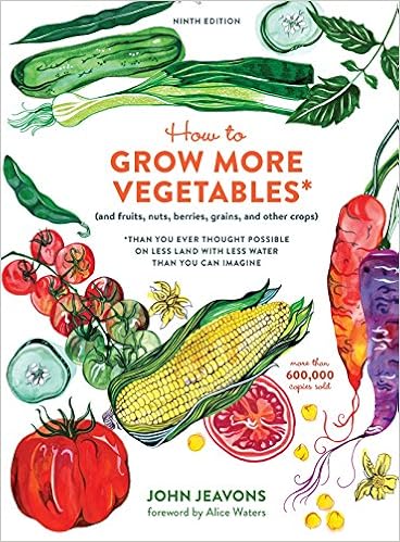 How to Grow More Vegetables, Ninth Edition: (and Fruits, Nuts, Berries, Grains, and Other Crops) Than You Ever Thought Possible on Less Land with Less Water Than You Can Imagine