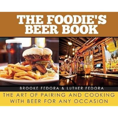 The Foodie's Beer Book: The Art of Pairing and Cooking with Beer for Any Occasion