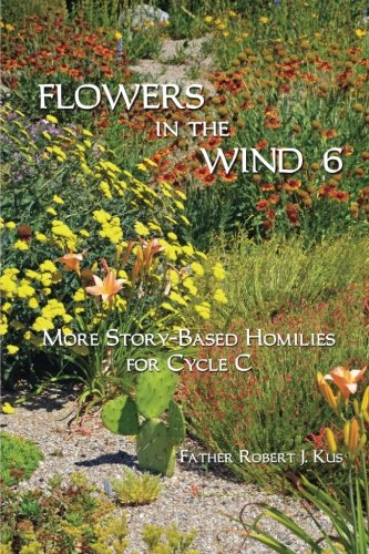 Flowers in the Wind 6: More Story-Based Homilies for Cycle C by Fr. Robert J. Kus